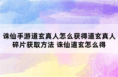 诛仙手游道玄真人怎么获得道玄真人碎片获取方法 诛仙道玄怎么得